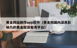沧州黄金网站制作app软件（黄金网国内深具影响力的黄金投资服务平台）