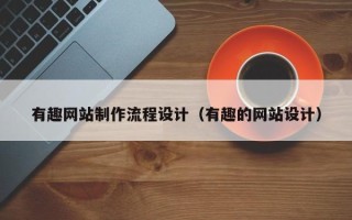 沧州有趣网站制作流程设计（有趣的网站设计）