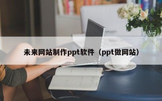 沧州未来网站制作ppt软件（ppt做网站）