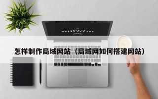 沧州怎样制作局域网站（局域网如何搭建网站）