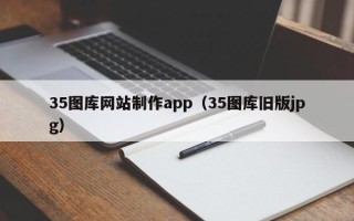 沧州35图库网站制作app（35图库旧版jpg）