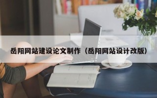 沧州岳阳网站建设论文制作（岳阳网站设计改版）