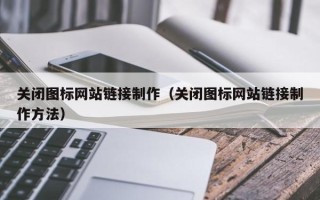 沧州关闭图标网站链接制作（关闭图标网站链接制作方法）