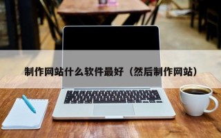 沧州制作网站什么软件最好（然后制作网站）