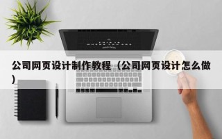 沧州公司网页设计制作教程（公司网页设计怎么做）