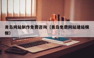 沧州青岛网站制作免费咨询（青岛免费网站建站模板）