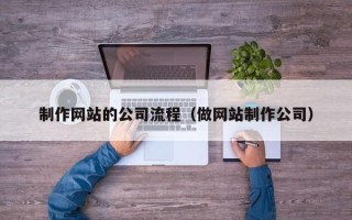 沧州制作网站的公司流程（做网站制作公司）