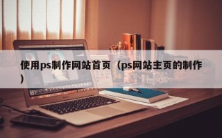 沧州使用ps制作网站首页（ps网站主页的制作）