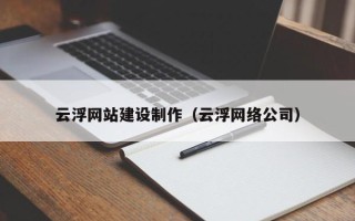 沧州云浮网站建设制作（云浮网络公司）
