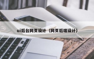 沧州ui后台网页设计（网页后端设计）