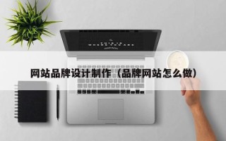 沧州网站品牌设计制作（品牌网站怎么做）