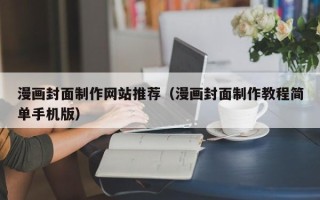 沧州漫画封面制作网站推荐（漫画封面制作教程简单手机版）